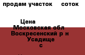 продам участок 15 соток › Цена ­ 800 000 - Московская обл., Воскресенский р-н, Усадище с. Недвижимость » Земельные участки продажа   